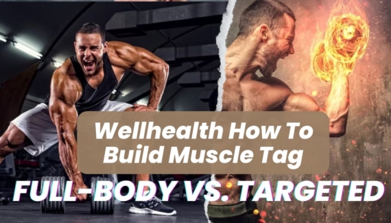 Wellhealth How To Build Muscle Tag: Full-Body vs. Targeted Muscle Groups